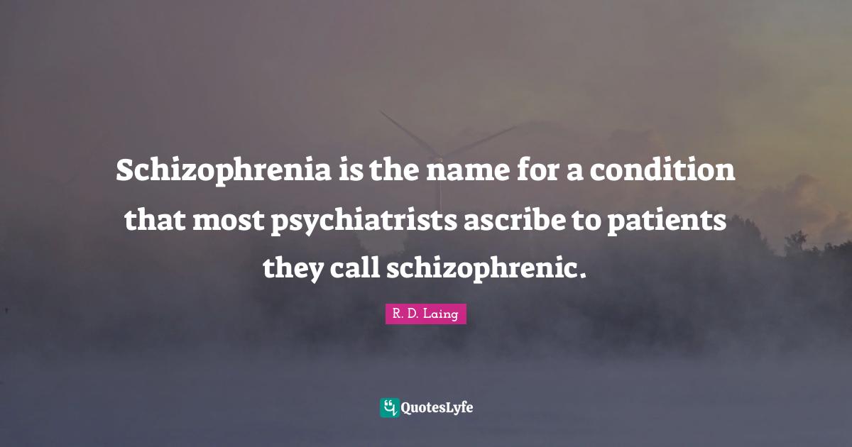 Schizophrenia is the name for a condition that most psychiatrists ascribe to patients they call schizophrenic.