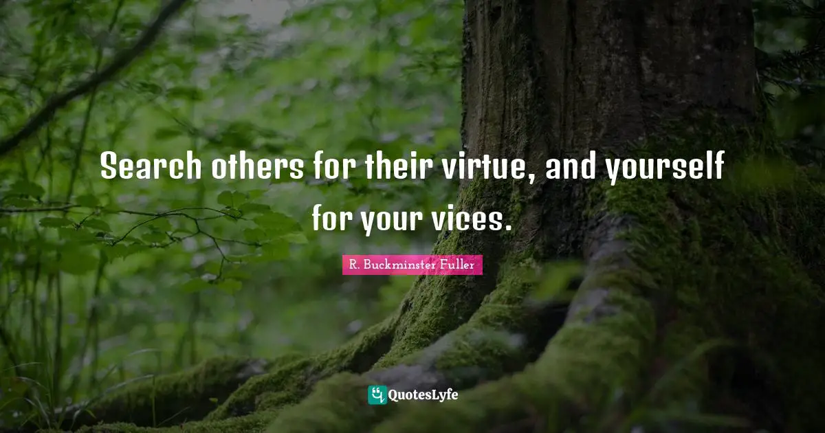 R. Buckminster Fuller Quotes: "Search others for their virtue, and yourself for your vices."