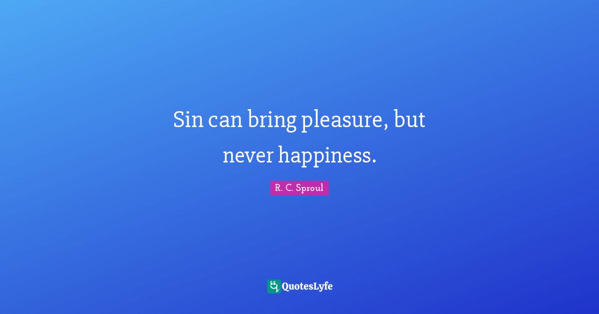 Sin can bring pleasure, but never happiness.