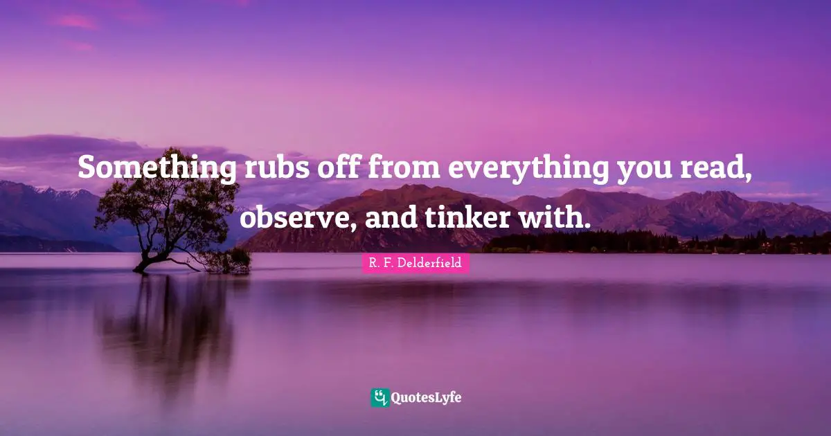 R. F. Delderfield Quotes: "Something rubs off from everything you read, observe, and tinker with."