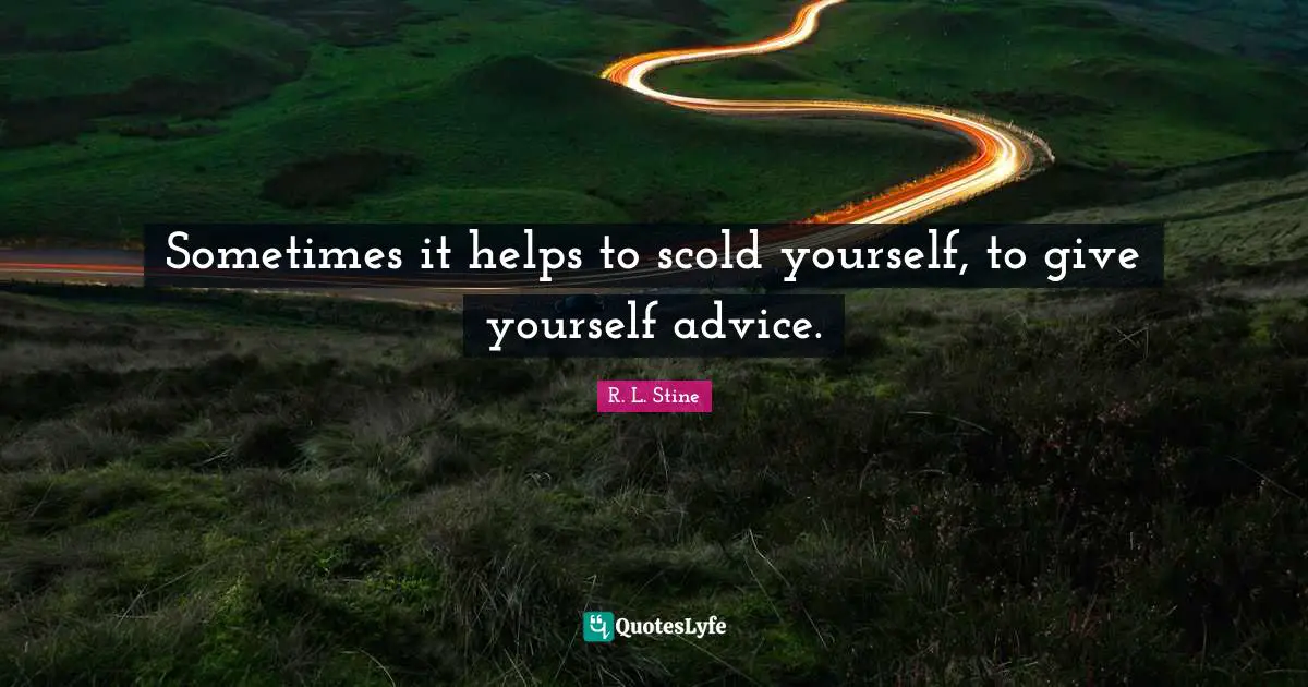 R.L. Stine Quotes: "Sometimes it helps to scold yourself, to give yourself advice."