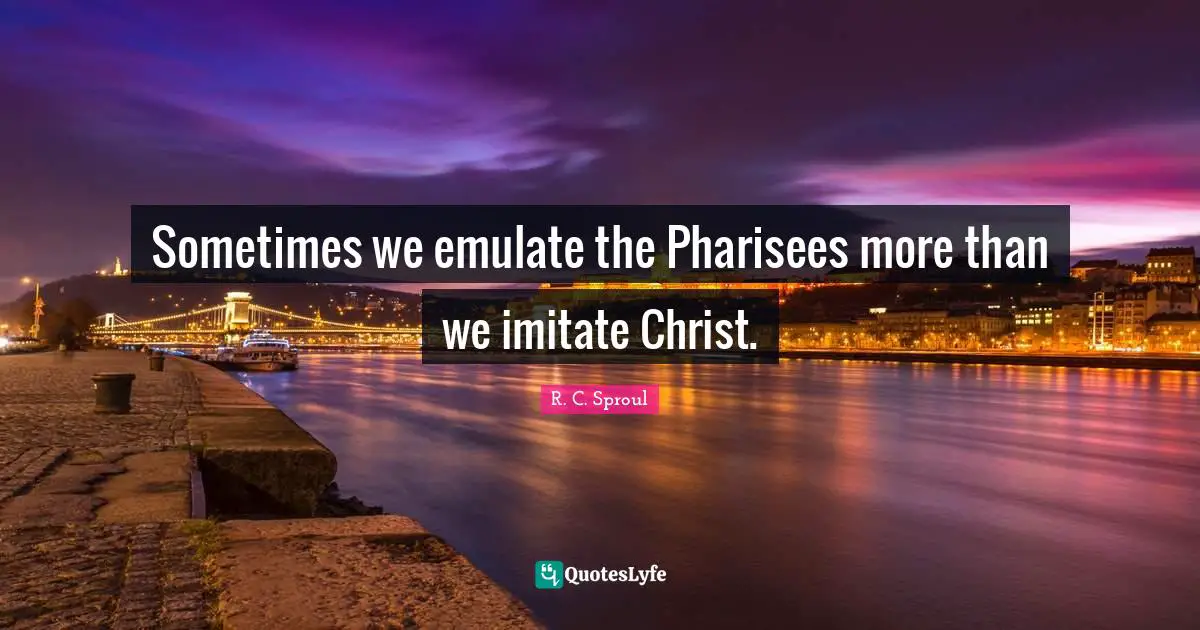 Sometimes we emulate the Pharisees more than we imitate Christ.