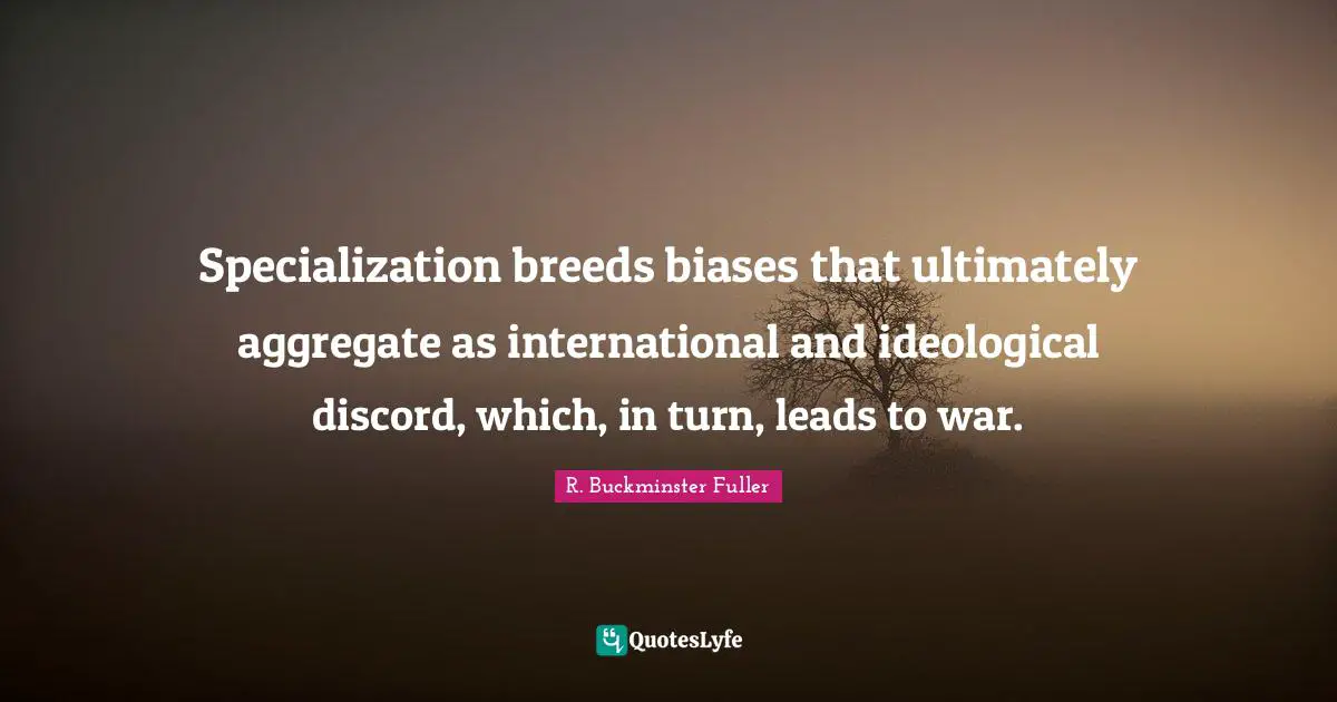 Specialization breeds biases that ultimately aggregate as international and ideological discord, which, in turn, leads to war.