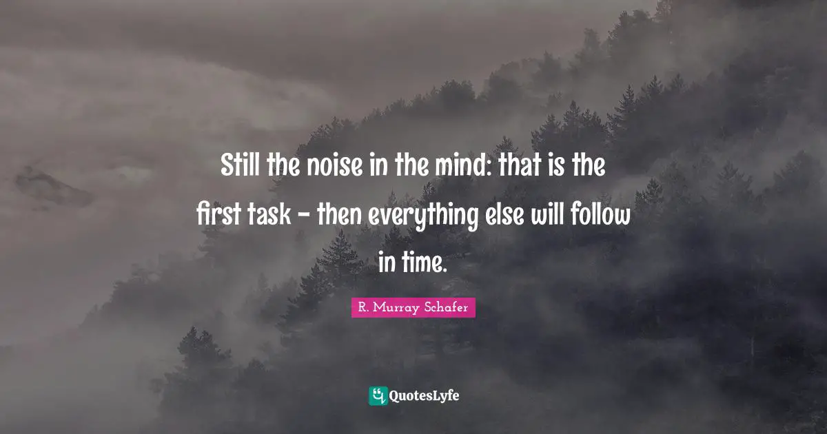 Still the noise in the mind: that is the first task - then everything else will follow in time.
