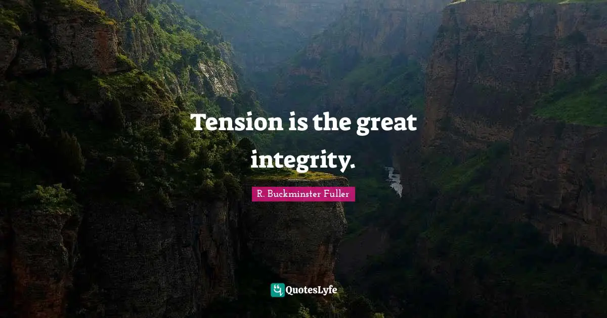 Tension is the great integrity.