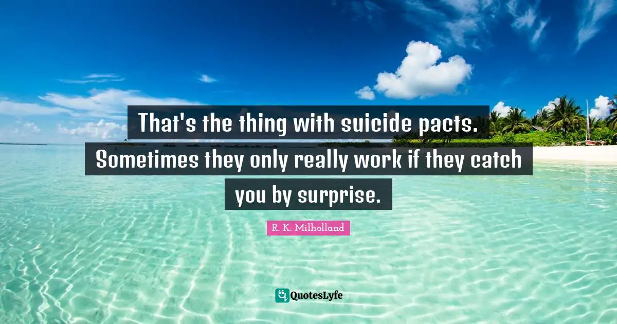 R. K. Milholland Quotes: "That's the thing with suicide pacts. Sometimes they only really work if they catch you by surprise."