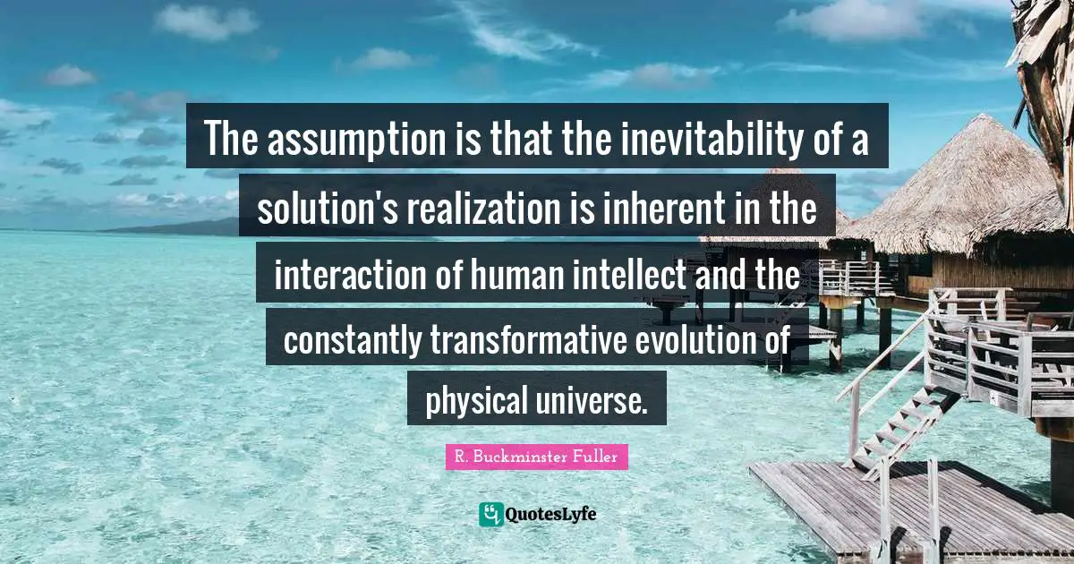 Inevitability Quotes: "The assumption is that the inevitability of a solution's realization is inherent in the interaction of human intellect and the constantly transformative evolution of physical universe."