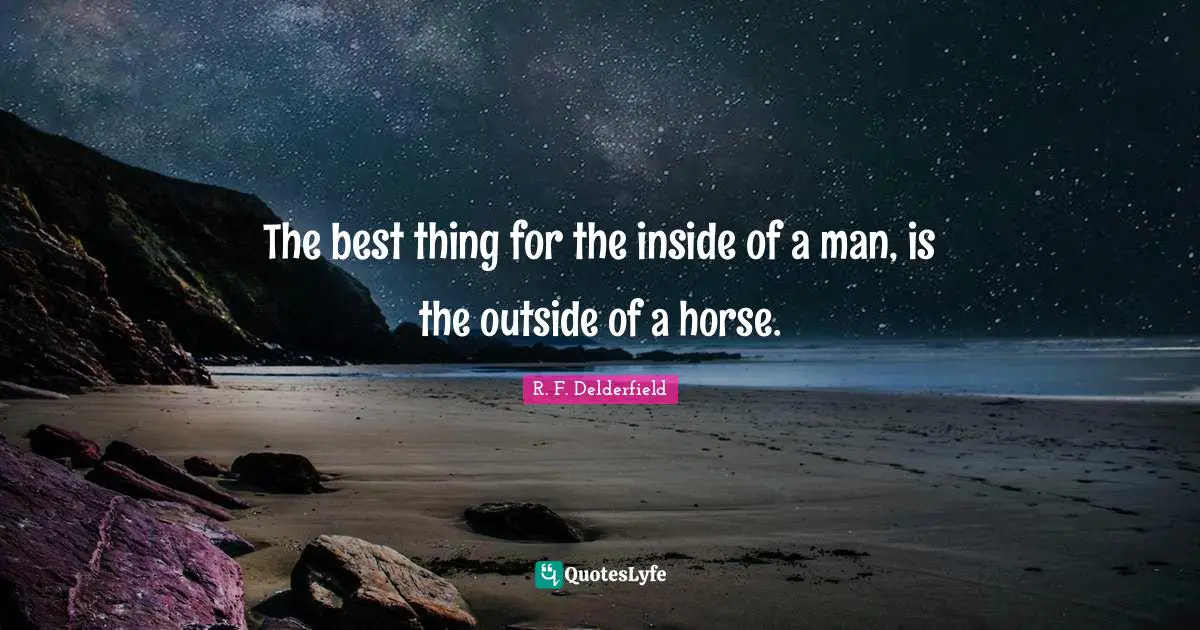 The best thing for the inside of a man, is the outside of a horse.