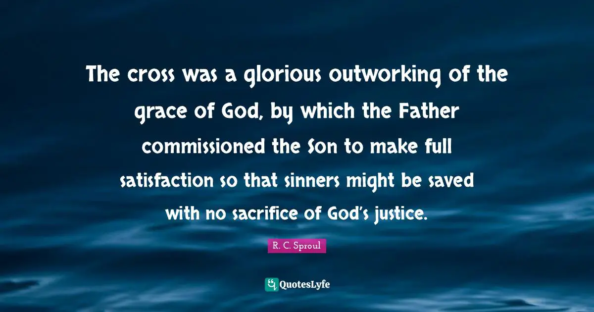 The cross was a glorious outworking of the grace of God, by which the Father commissioned the Son to make full satisfaction so that sinners might be saved with no sacrifice of God’s justice.