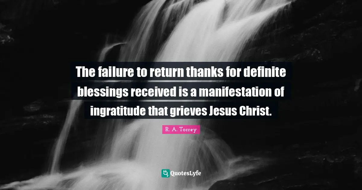 Ingratitude Quotes: "The failure to return thanks for definite blessings received is a manifestation of ingratitude that grieves Jesus Christ."