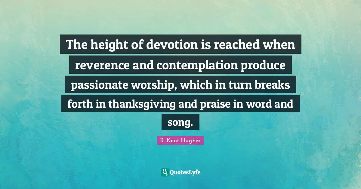 Thankfulness Quotes: "The height of devotion is reached when reverence and contemplation produce passionate worship, which in turn breaks forth in thanksgiving and praise in word and song."