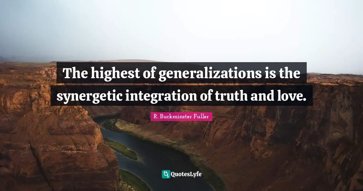 The highest of generalizations is the synergetic integration of truth and love.