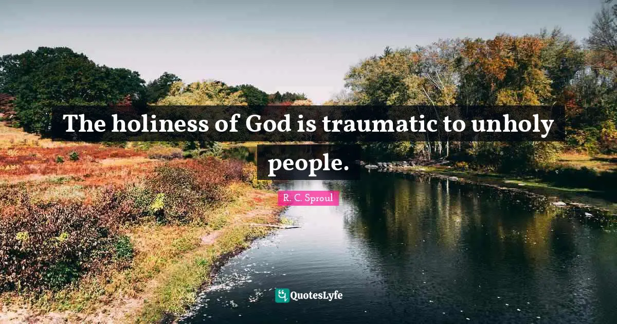 The holiness of God is traumatic to unholy people.