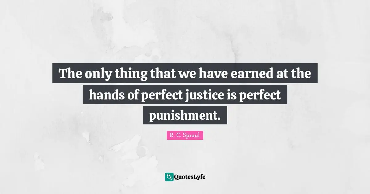 The only thing that we have earned at the hands of perfect justice is perfect punishment.
