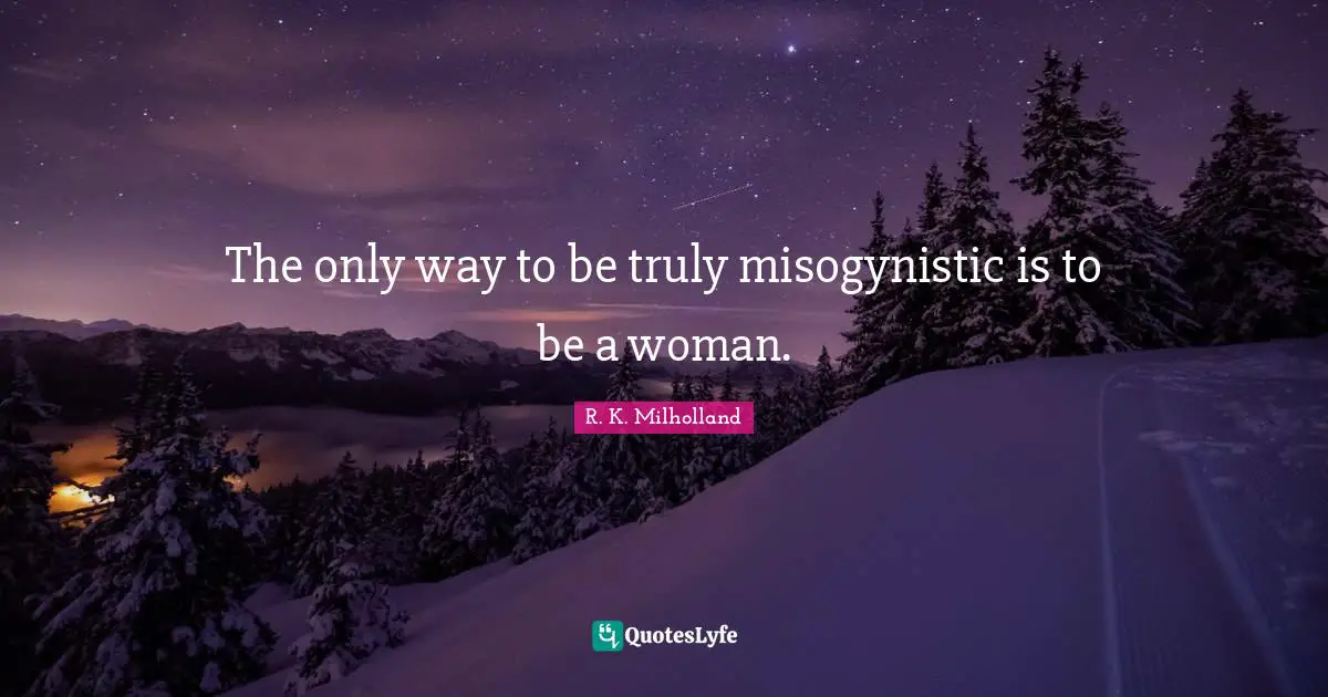 R. K. Milholland Quotes: "The only way to be truly misogynistic is to be a woman."