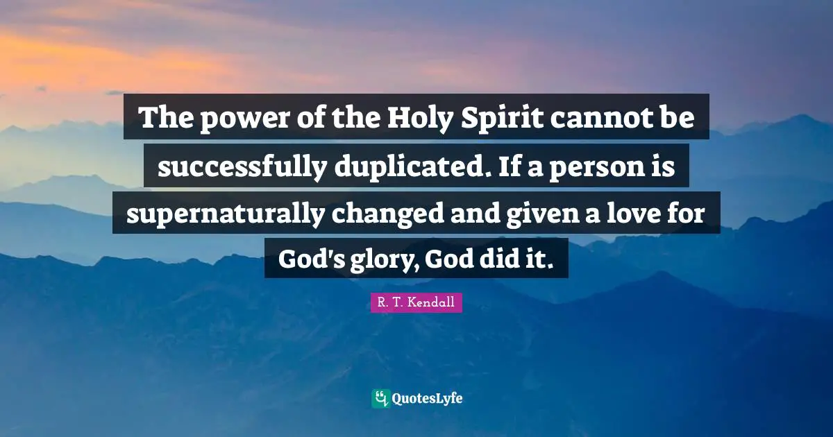 The power of the Holy Spirit cannot be successfully duplicated. If a person is supernaturally changed and given a love for God's glory, God did it.