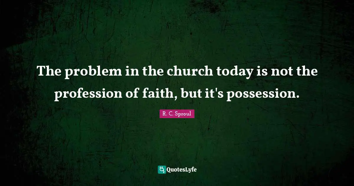 The problem in the church today is not the profession of faith, but it's possession.