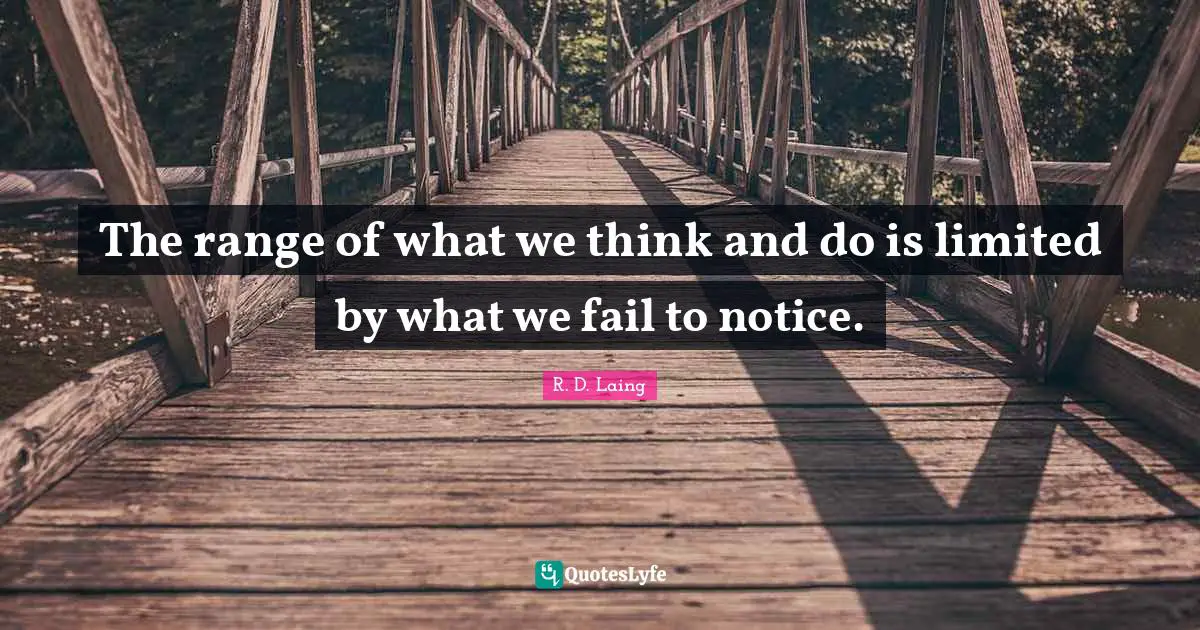 The range of what we think and do is limited by what we fail to notice.