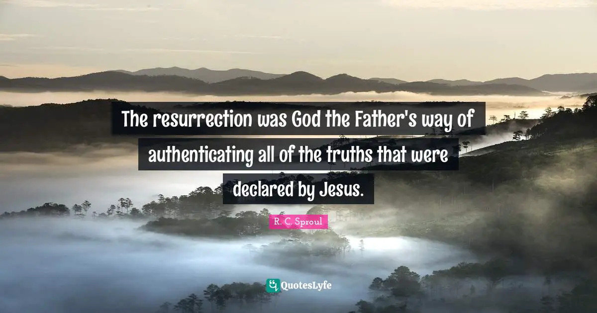The resurrection was God the Father's way of authenticating all of the truths that were declared by Jesus.