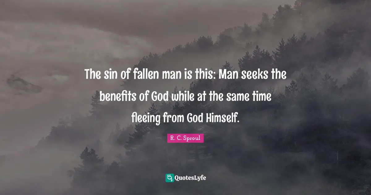Fleeing Quotes: "The sin of fallen man is this: Man seeks the benefits of God while at the same time fleeing from God Himself."
