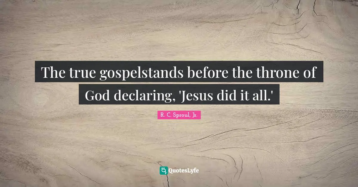 R.C. Sproul Jr. Quotes: "The true gospelstands before the throne of God declaring, 'Jesus did it all.'"