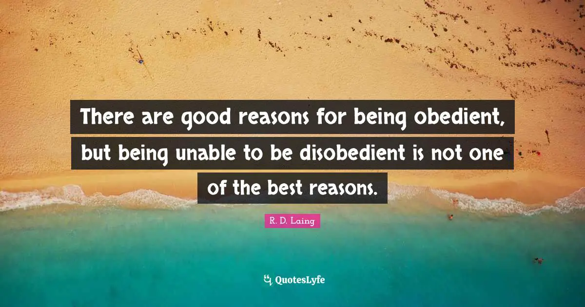 There are good reasons for being obedient, but being unable to be disobedient is not one of the best reasons.