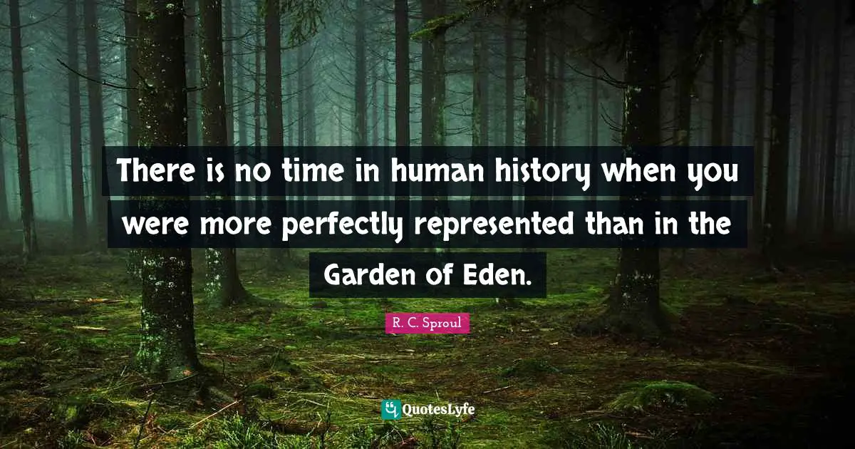 There is no time in human history when you were more perfectly represented than in the Garden of Eden.