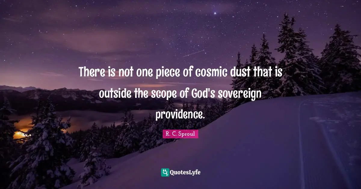 Providence Quotes: "There is not one piece of cosmic dust that is outside the scope of God's sovereign providence."