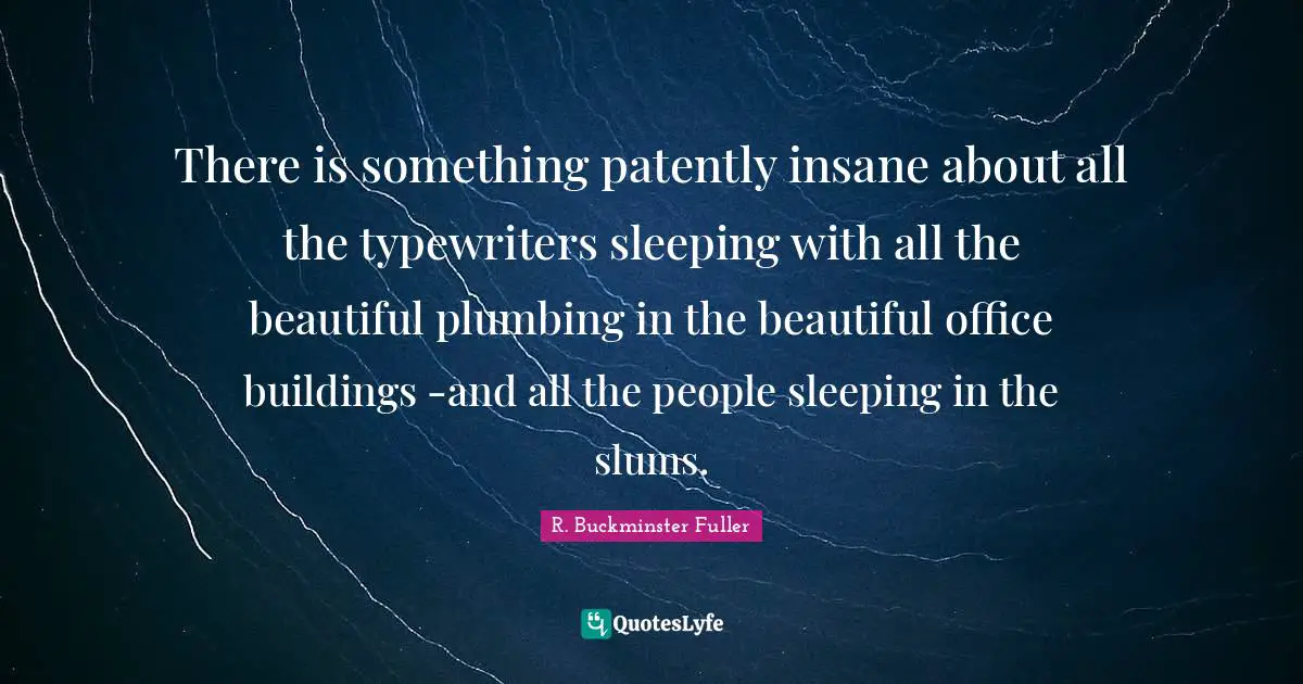 Sleeping Quotes: "There is something patently insane about all the typewriters sleeping with all the beautiful plumbing in the beautiful office buildings -and all the people sleeping in the slums."