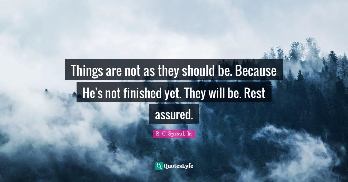 R.C. Sproul Jr. Quotes: "Things are not as they should be. Because He's not finished yet. They will be. Rest assured."