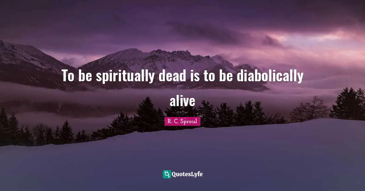To be spiritually dead is to be diabolically alive