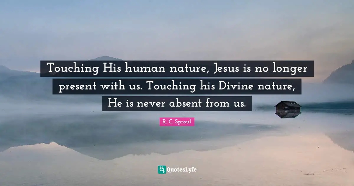 Touching His human nature, Jesus is no longer present with us. Touching his Divine nature, He is never absent from us.