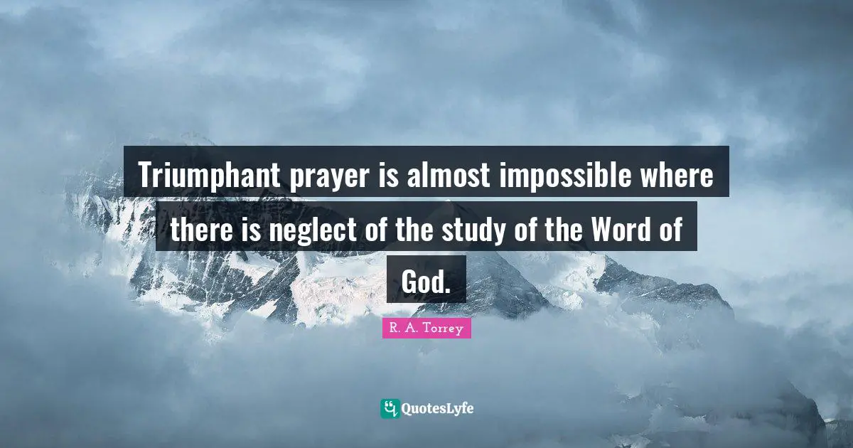 Triumphant prayer is almost impossible where there is neglect of the study of the Word of God.