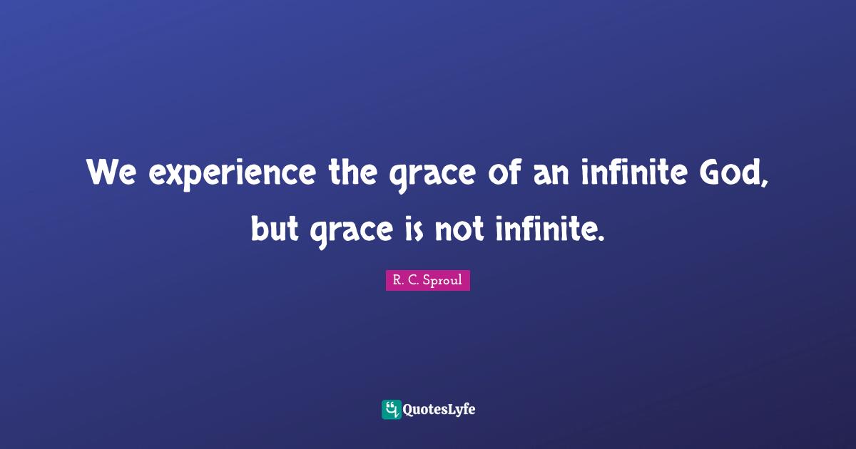 We experience the grace of an infinite God, but grace is not infinite.