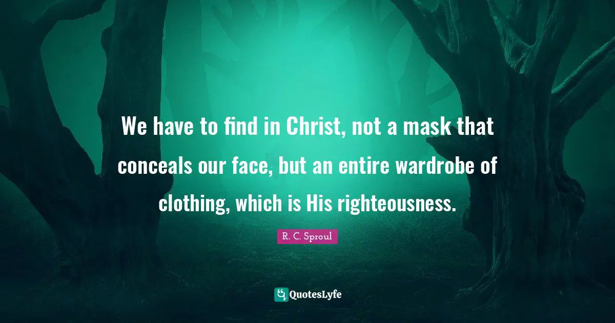 We have to find in Christ, not a mask that conceals our face, but an entire wardrobe of clothing, which is His righteousness.