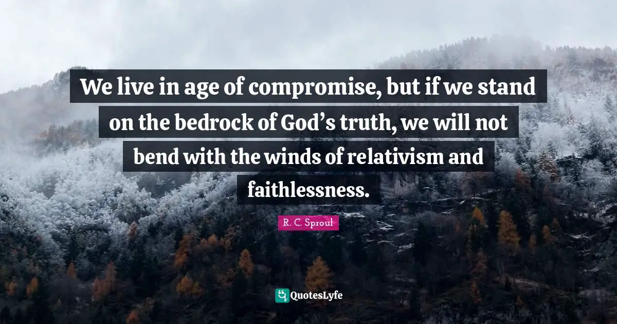 We live in age of compromise, but if we stand on the bedrock of God’s truth, we will not bend with the winds of relativism and faithlessness.
