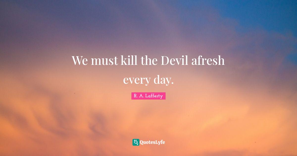 We must kill the Devil afresh every day.