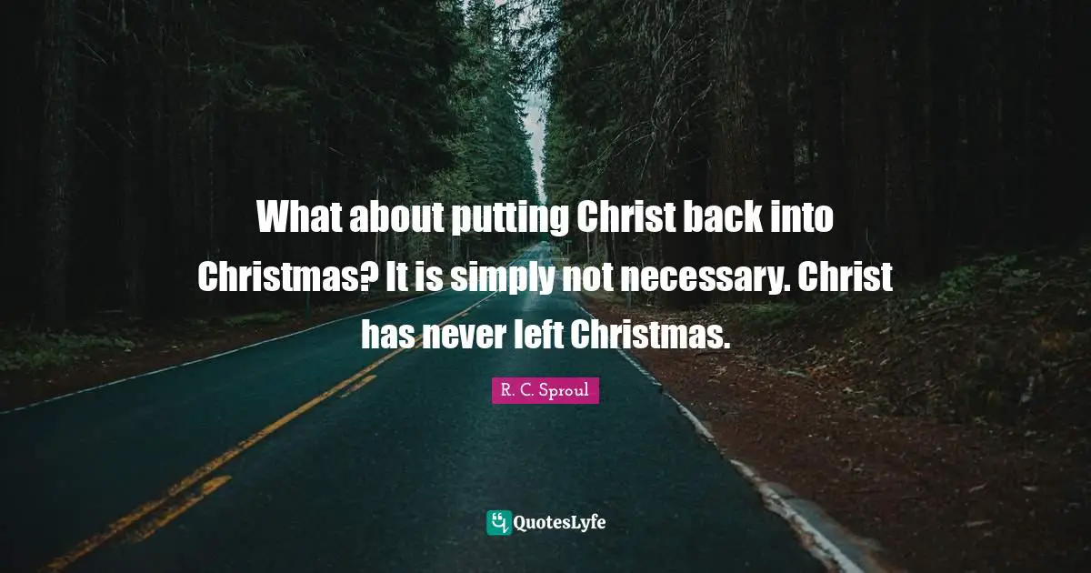What about putting Christ back into Christmas? It is simply not necessary. Christ has never left Christmas.