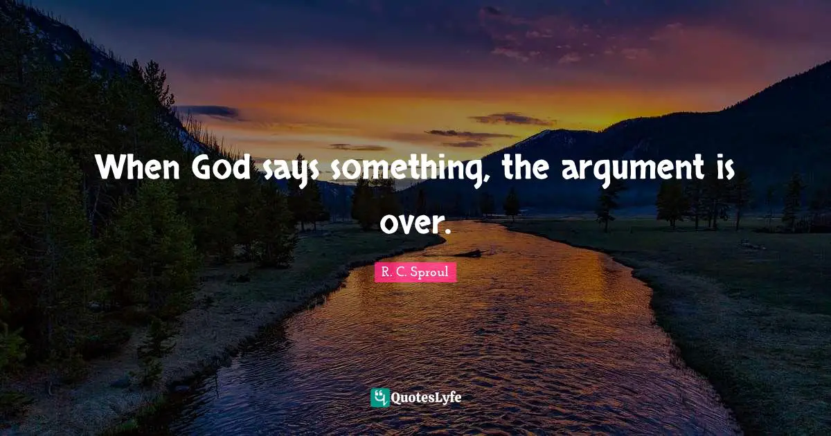 When God says something, the argument is over.