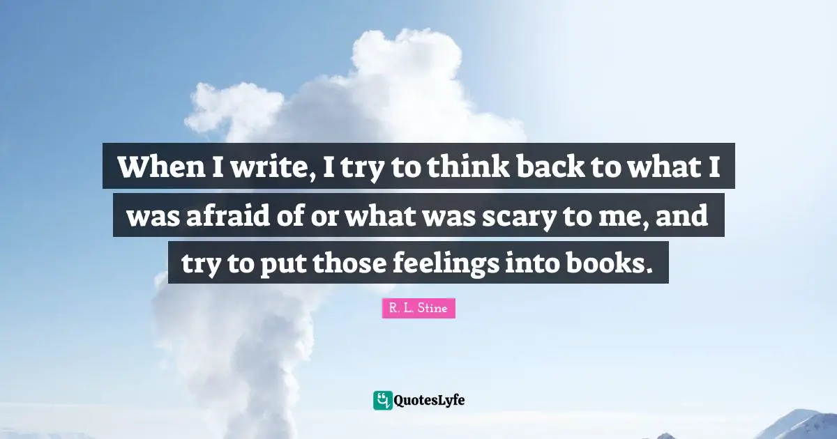 R.L. Stine Quotes: "When I write, I try to think back to what I was afraid of or what was scary to me, and try to put those feelings into books."