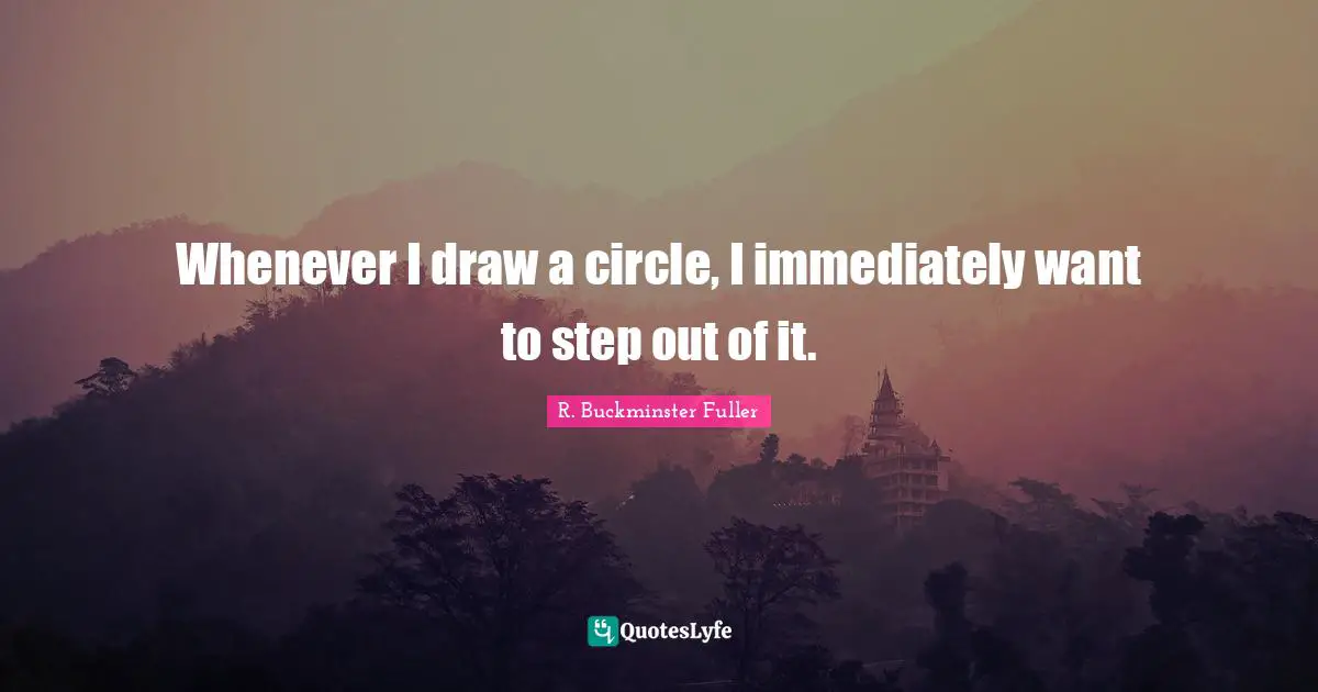 Whenever I draw a circle, I immediately want to step out of it.