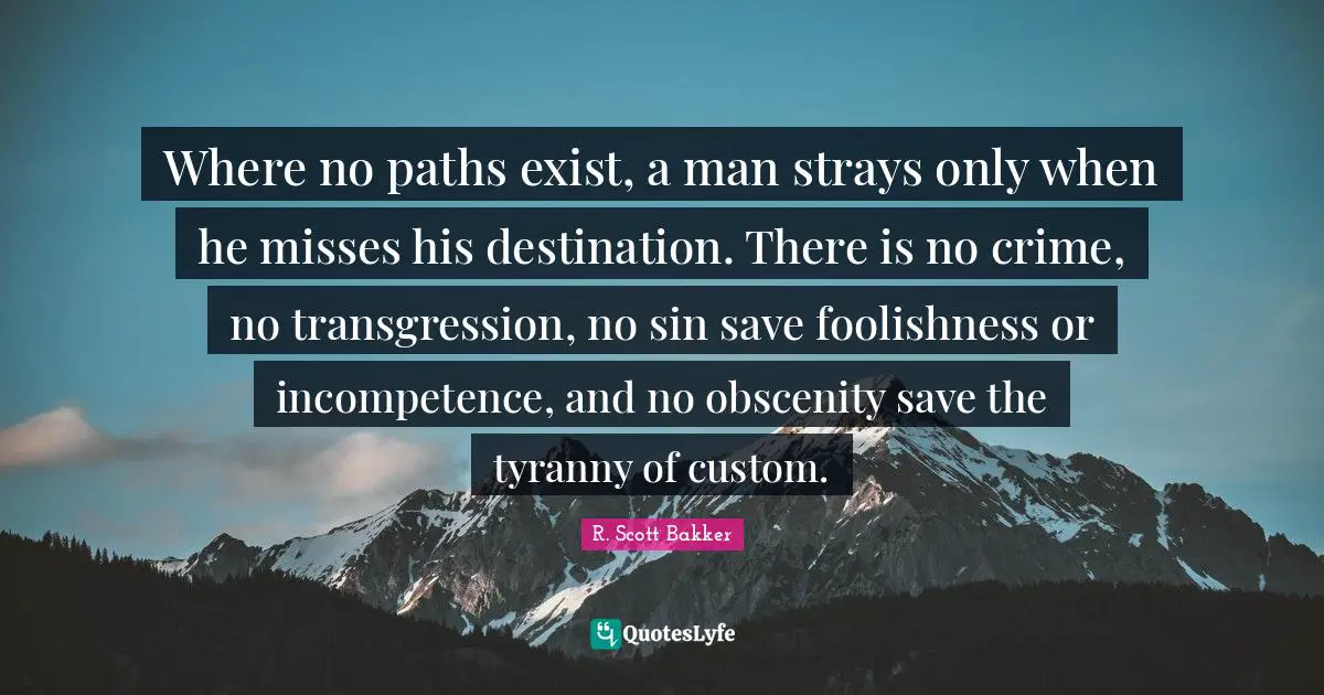 Obscenity Quotes: "Where no paths exist, a man strays only when he misses his destination. There is no crime, no transgression, no sin save foolishness or incompetence, and no obscenity save the tyranny of custom."