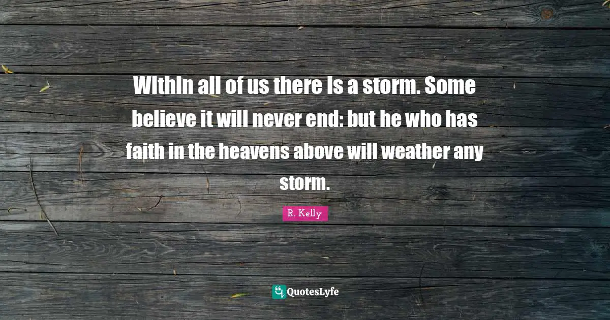 Weather Quotes: "Within all of us there is a storm. Some believe it will never end: but he who has faith in the heavens above will weather any storm."