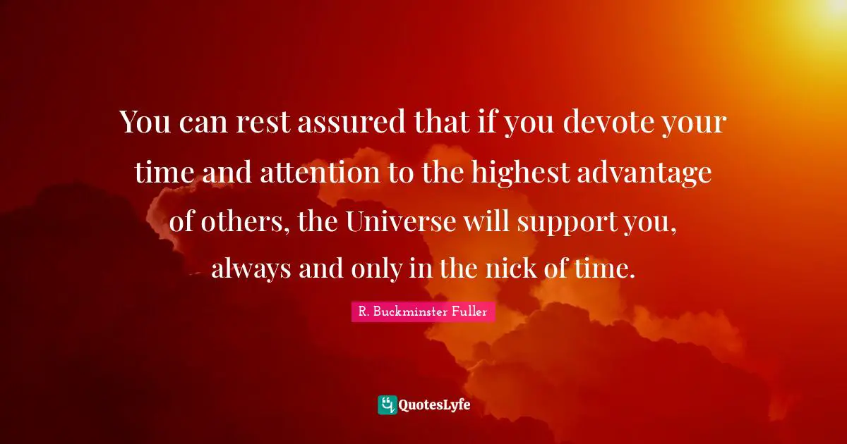 Support Quotes: "You can rest assured that if you devote your time and attention to the highest advantage of others, the Universe will support you, always and only in the nick of time."