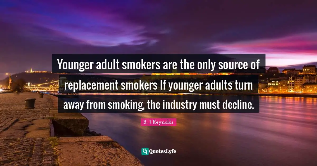 Younger adult smokers are the only source of replacement smokers If younger adults turn away from smoking, the industry must decline.