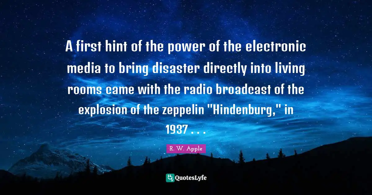 A first hint of the power of the electronic media to bring disaster directly into living rooms came with the radio broadcast of the explosion of the zeppelin "Hindenburg," in 1937 . . .
