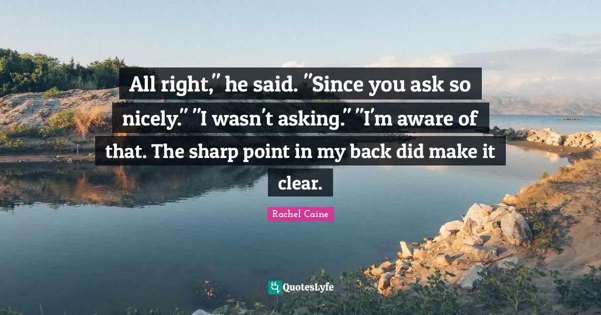 All right," he said. "Since you ask so nicely." "I wasn't asking." "I'm aware of that. The sharp point in my back did make it clear.