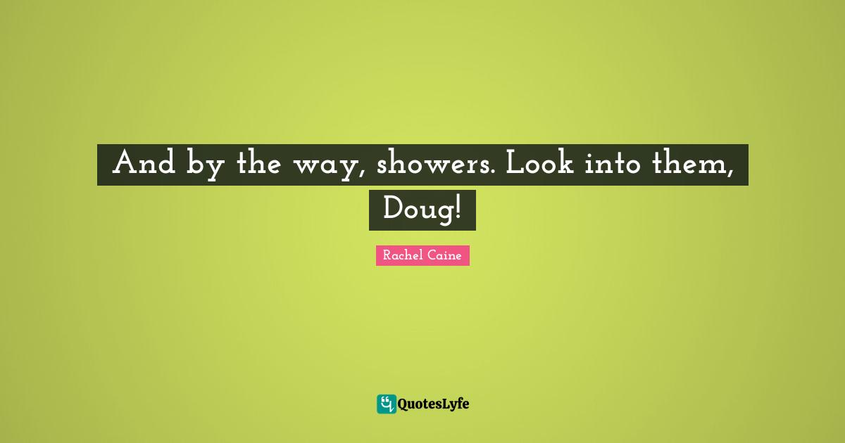 And by the way, showers. Look into them, Doug!