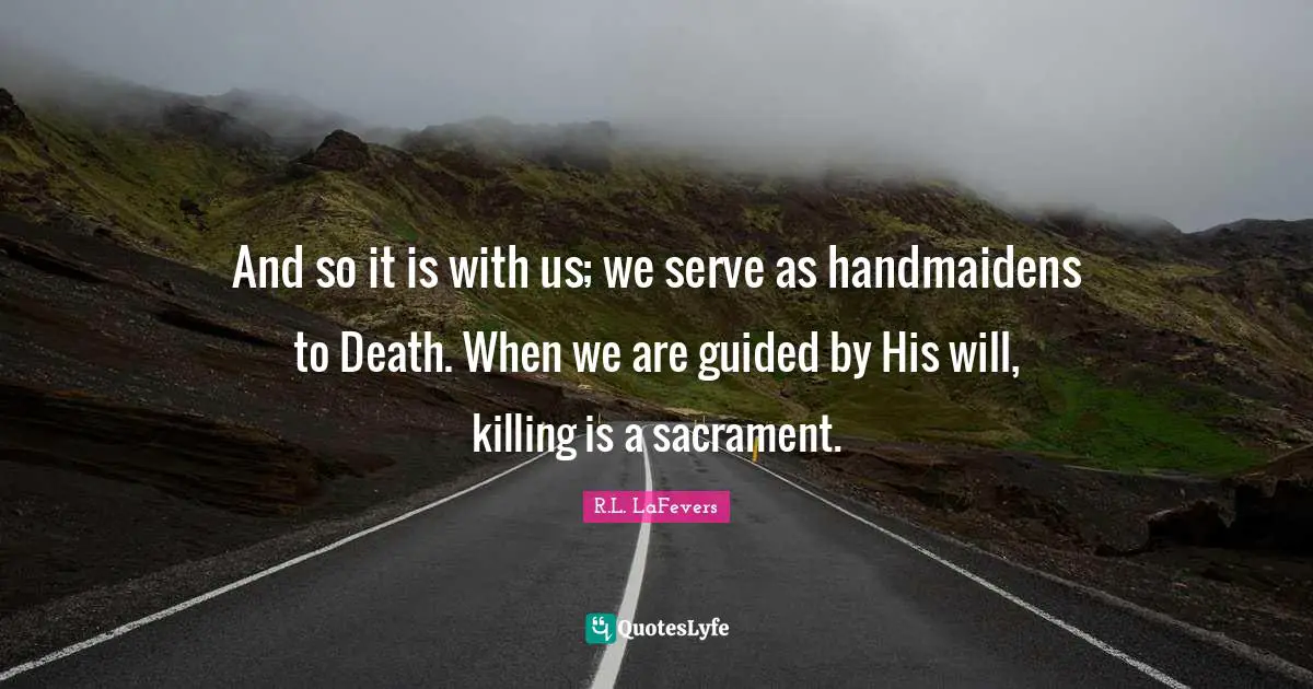 Sacraments Quotes: "And so it is with us; we serve as handmaidens to Death. When we are guided by His will, killing is a sacrament."