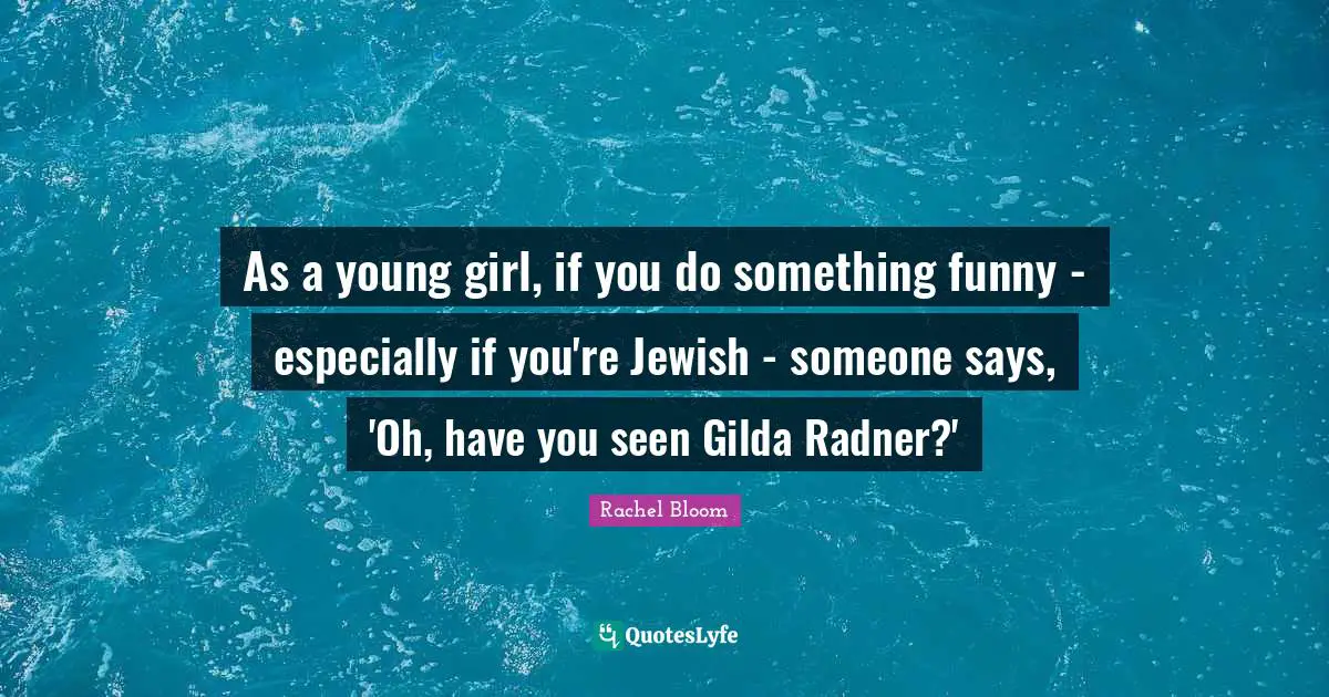As a young girl, if you do something funny - especially if you're Jewish - someone says, 'Oh, have you seen Gilda Radner?'